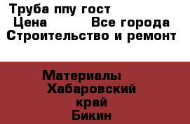 Труба ппу гост 30732-2006 › Цена ­ 333 - Все города Строительство и ремонт » Материалы   . Хабаровский край,Бикин г.